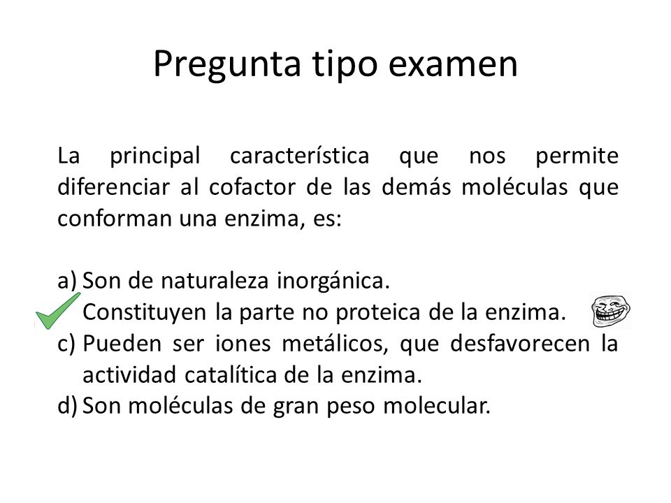 Pregunta tipo examen La principal característica que nos permite diferenciar al cofactor de las demás moléculas que conforman una enzima, es: