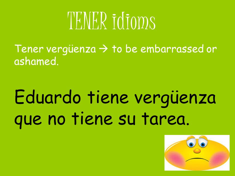 TENER idioms Eduardo tiene vergüenza que no tiene su tarea.