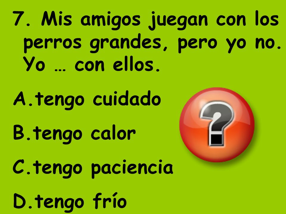 7. Mis amigos juegan con los perros grandes, pero yo no. Yo … con ellos.