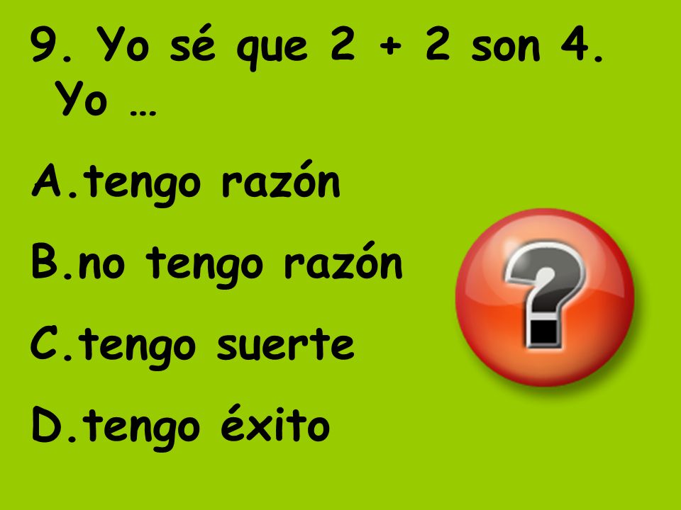 9. Yo sé que son 4. Yo … tengo razón no tengo razón tengo suerte tengo éxito