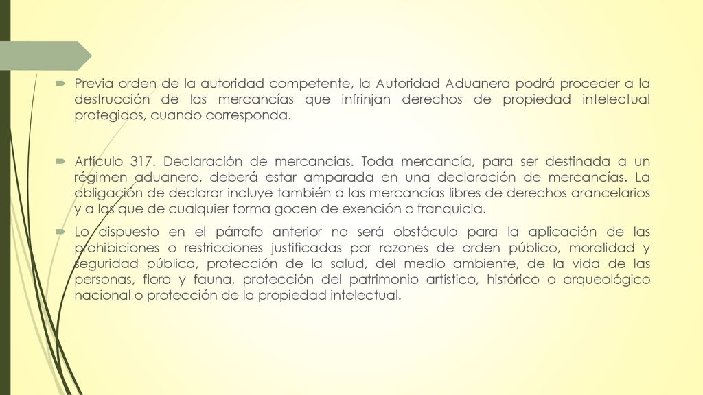 Previa orden de la autoridad competente, la Autoridad Aduanera podrá proceder a la destrucción de las mercancías que infrinjan derechos de propiedad intelectual protegidos, cuando corresponda.