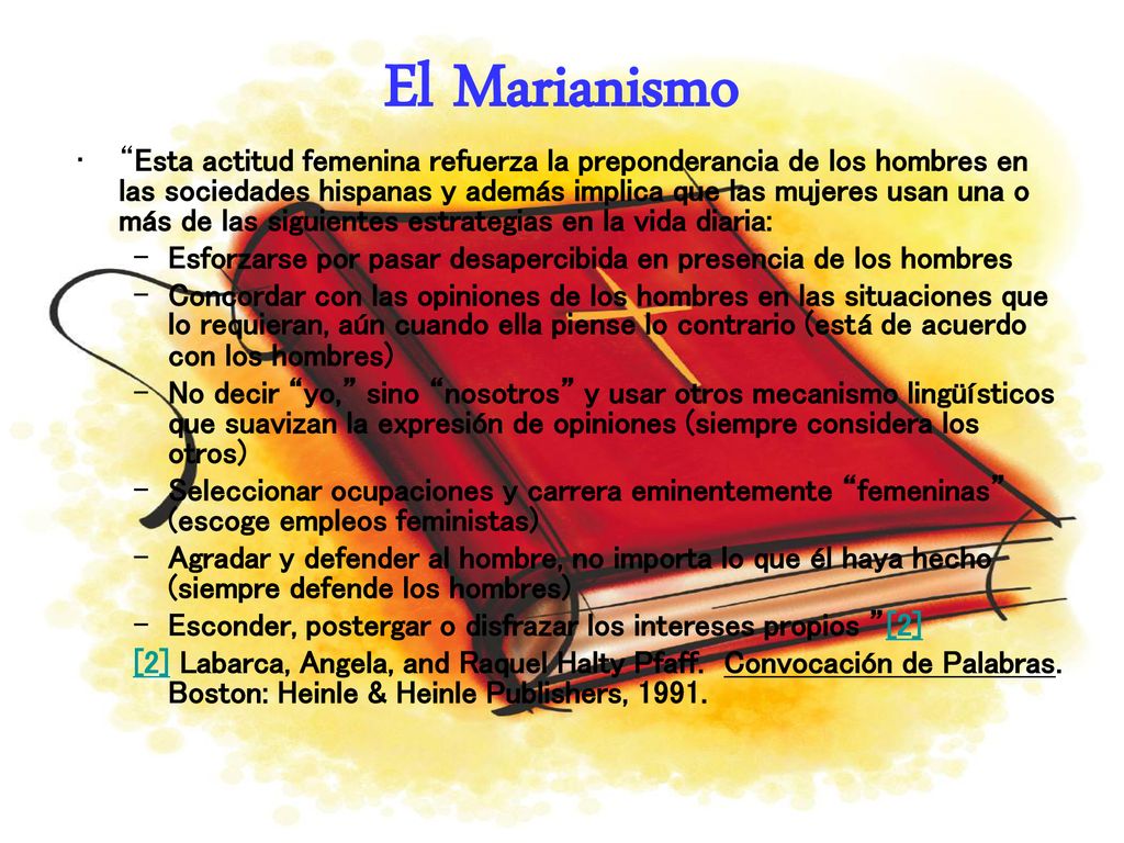 Esta actitud femenina refuerza la preponderancia de los hombres en las sociedades hispanas y además implica que las mujeres usan una o más de las siguientes estrategias en la vida diaria: