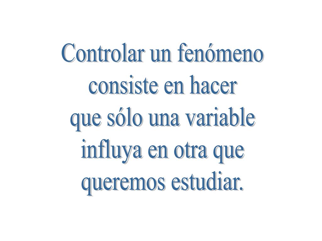 Controlar un fenómeno consiste en hacer. que sólo una variable.