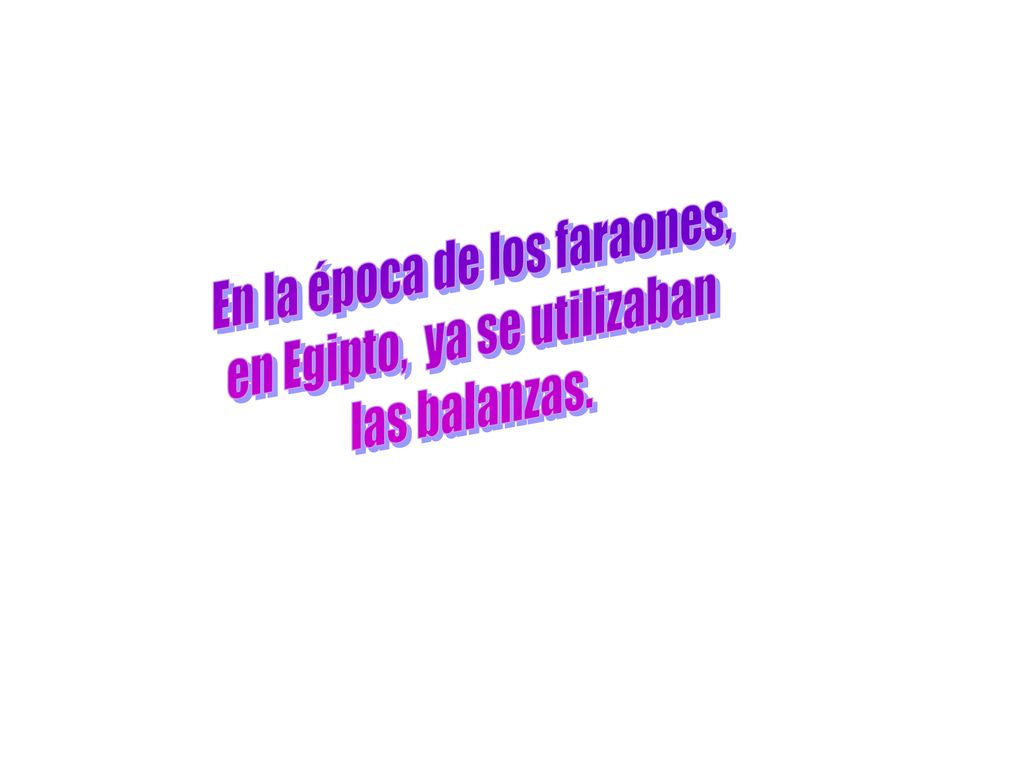 En la época de los faraones, en Egipto, ya se utilizaban las balanzas.