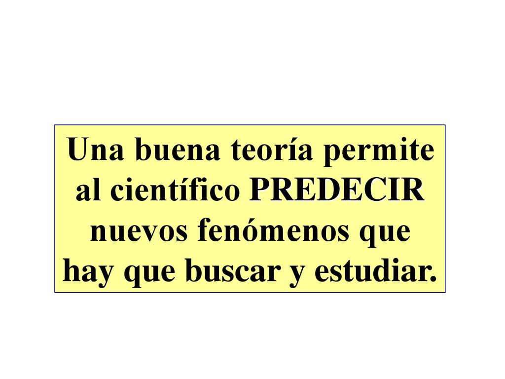 Una buena teoría permite al científico PREDECIR nuevos fenómenos que hay que buscar y estudiar.