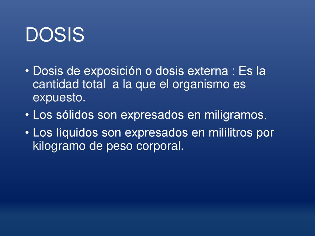 DOSIS Dosis de exposición o dosis externa : Es la cantidad total a la que el organismo es expuesto.