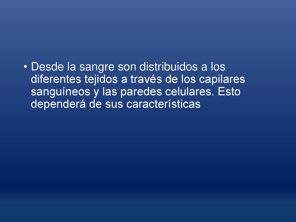 Desde la sangre son distribuidos a los diferentes tejidos a través de los capilares sanguíneos y las paredes celulares.