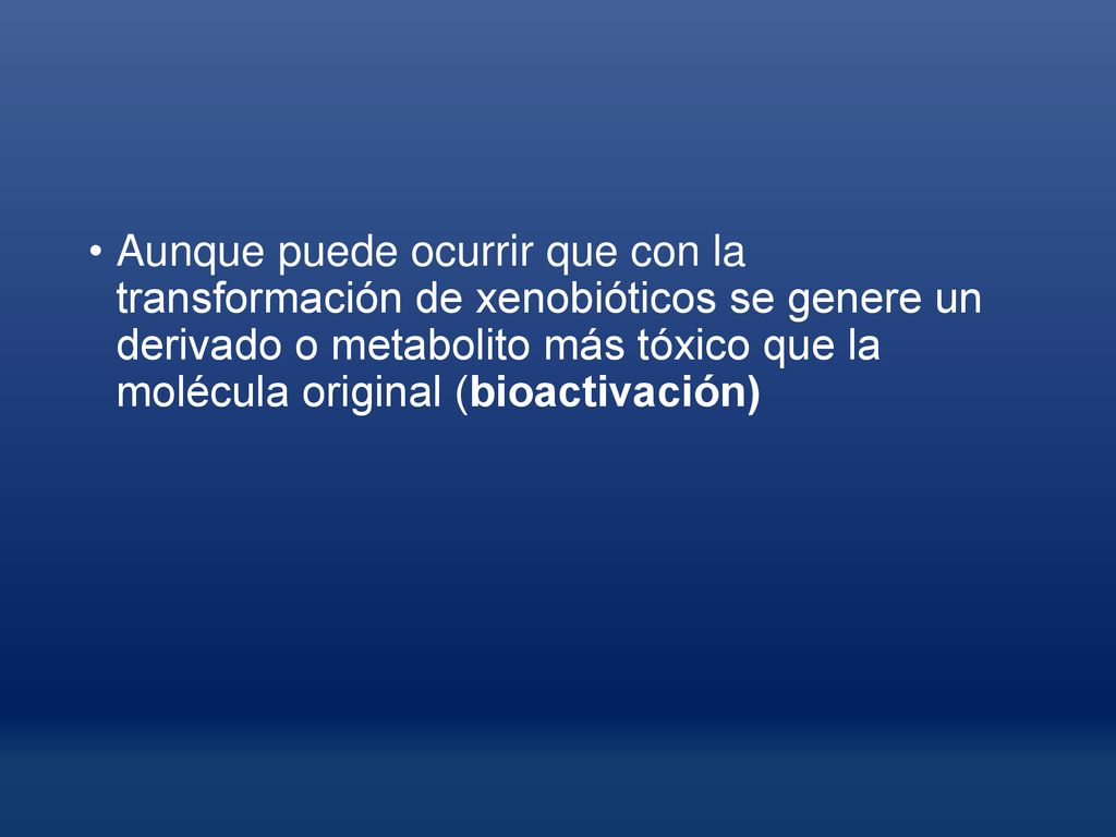 Aunque puede ocurrir que con la transformación de xenobióticos se genere un derivado o metabolito más tóxico que la molécula original (bioactivación)