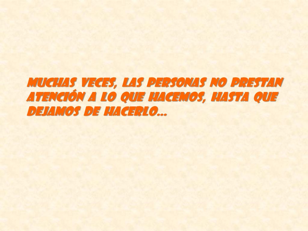 Muchas veces, las personas no prestan atención a lo que hacemos, hasta que dejamos de hacerlo…