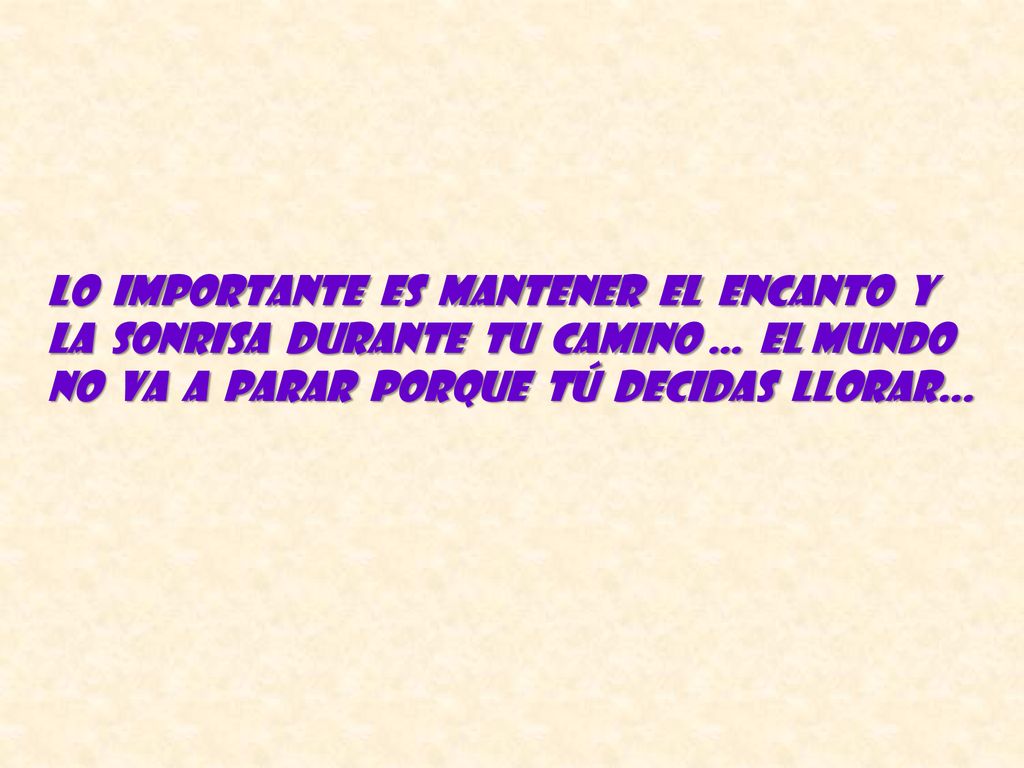 Lo importante es mantener el encanto y la sonrisa durante tu camino … el mundo no va a parar porque tú decidas llorar...