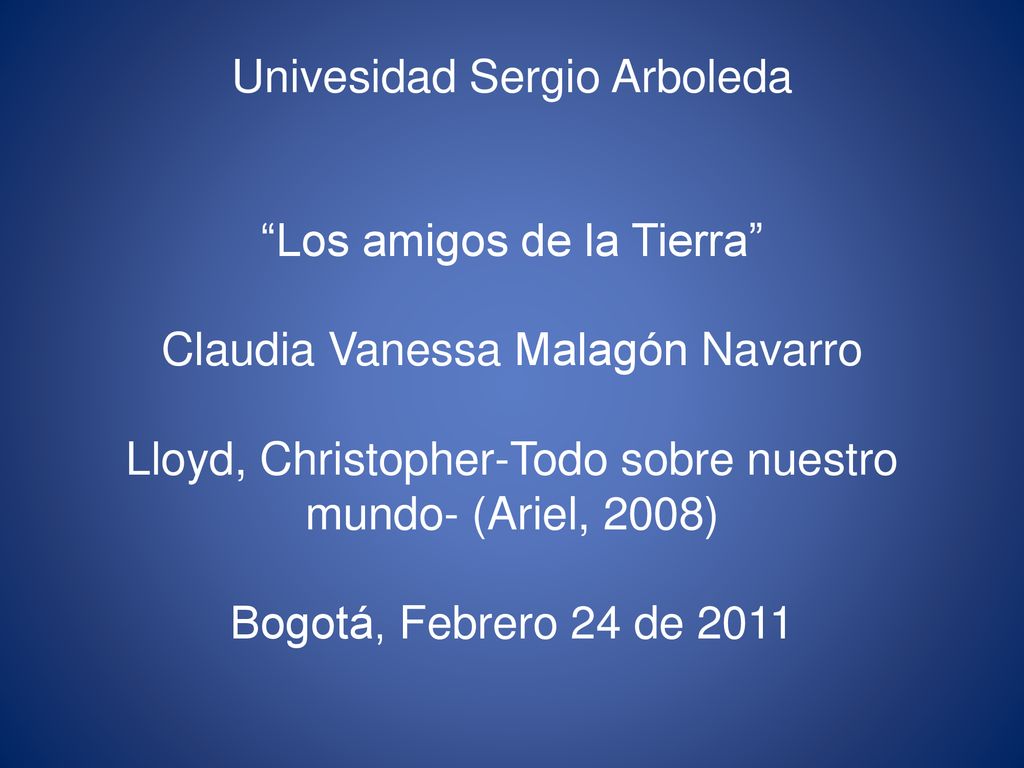 Univesidad Sergio Arboleda Los amigos de la Tierra Claudia Vanessa Malagón Navarro Lloyd, Christopher-Todo sobre nuestro mundo- (Ariel, 2008) Bogotá, Febrero 24 de 2011