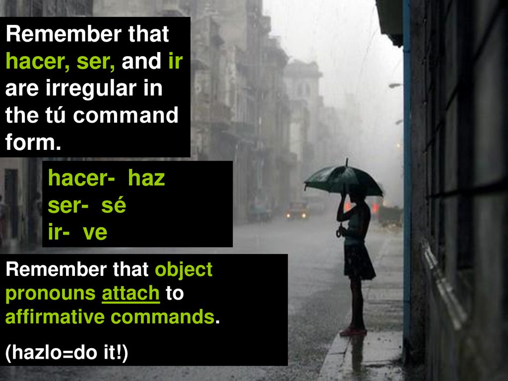Remember that hacer, ser, and ir are irregular in the tú command form.