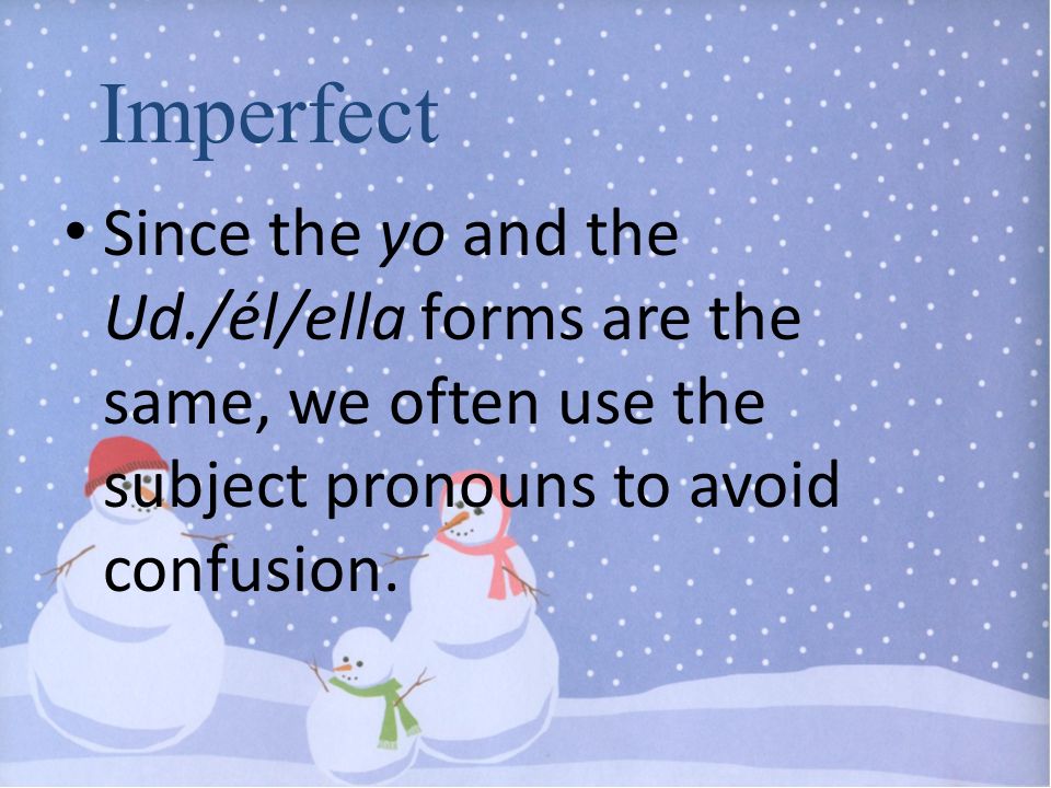 Imperfect Since the yo and the Ud./él/ella forms are the same, we often use the subject pronouns to avoid confusion.