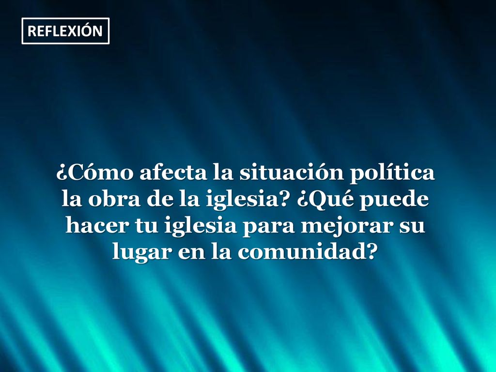 REFLEXIÓN ¿Cómo afecta la situación política la obra de la iglesia.