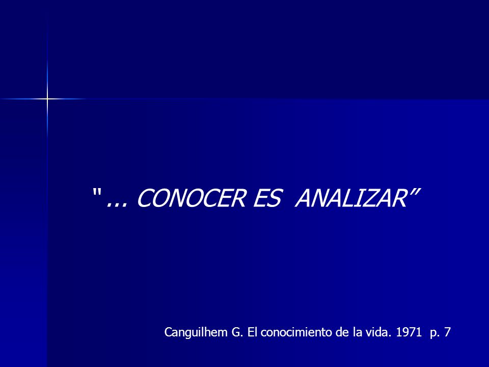 ... CONOCER ES ANALIZAR Canguilhem G. El conocimiento de la vida p. 7