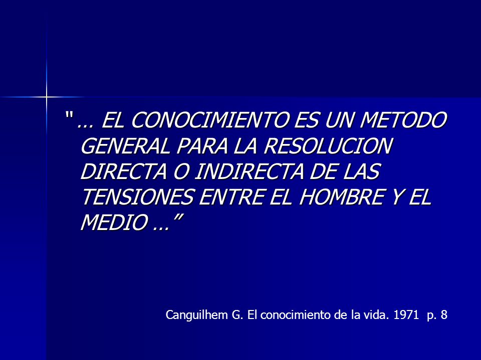 … EL CONOCIMIENTO ES UN METODO GENERAL PARA LA RESOLUCION DIRECTA O INDIRECTA DE LAS TENSIONES ENTRE EL HOMBRE Y EL MEDIO …