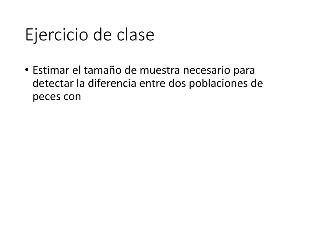 Ejercicio de clase Estimar el tamaño de muestra necesario para detectar la diferencia entre dos poblaciones de peces con.