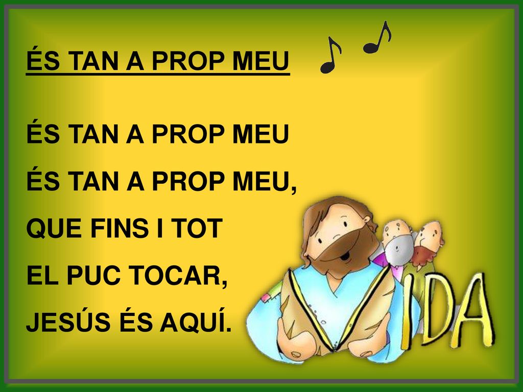 ÉS TAN A PROP MEU És tan a prop meu, que fins i tot el puc tocar, Jesús és aquí.
