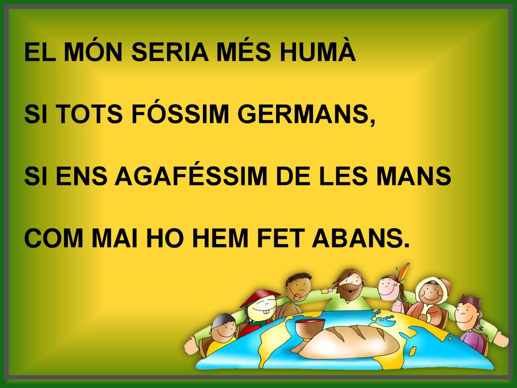 El món seria més humà si tots fóssim germans, si ens agaféssim de les mans.