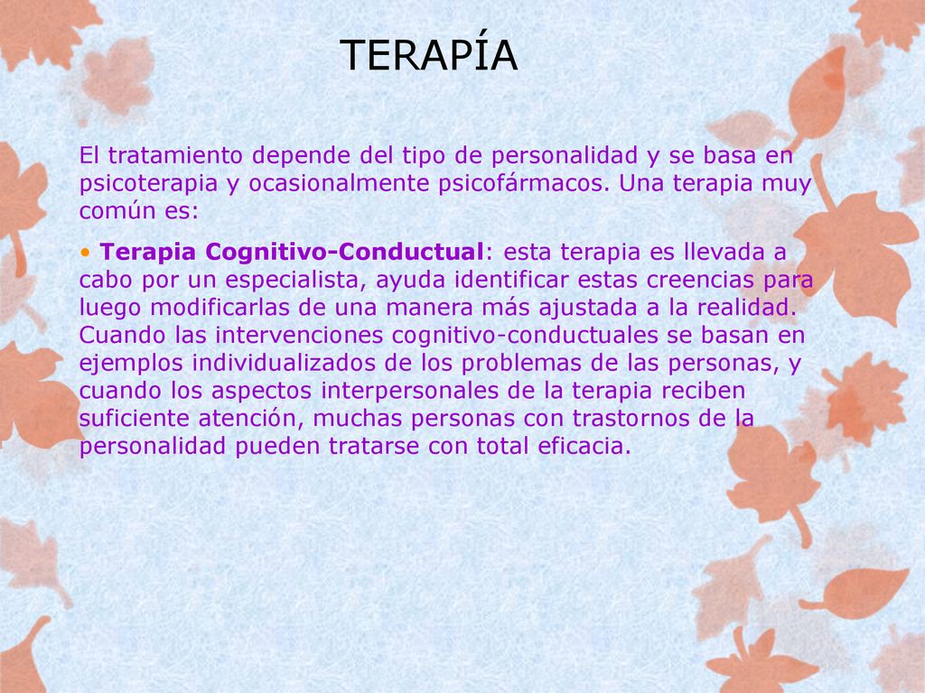 TERAPÍA El tratamiento depende del tipo de personalidad y se basa en psicoterapia y ocasionalmente psicofármacos. Una terapia muy común es: