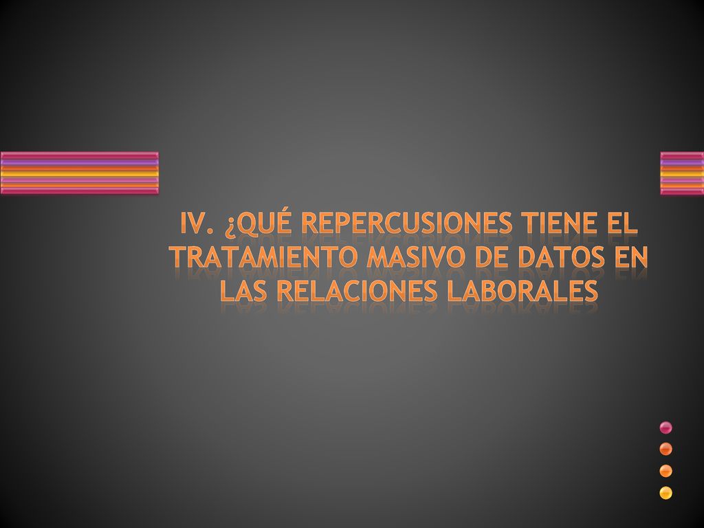 IV. ¿QUÉ REPERCUSIONES TIENE EL TRATAMIENTO MASIVO DE DATOS EN LAS RELACIONES LABORALES