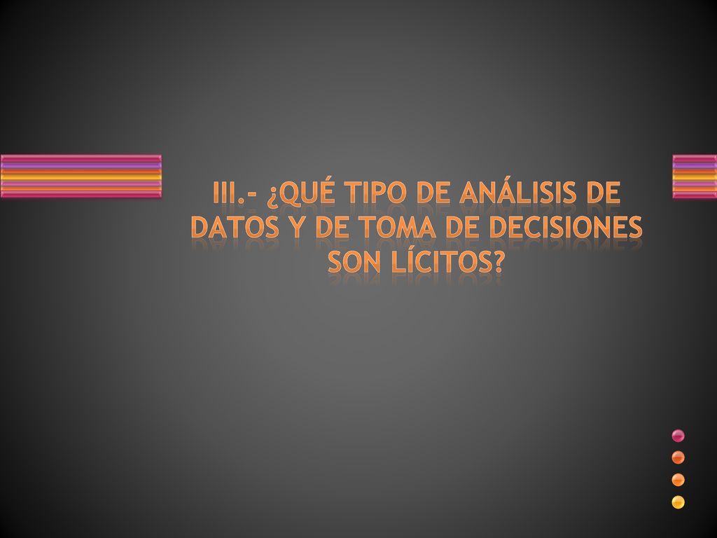 III.- ¿QUÉ TIPO DE ANÁLISIS DE DATOS Y DE TOMA DE DECISIONES SON LÍCITOS