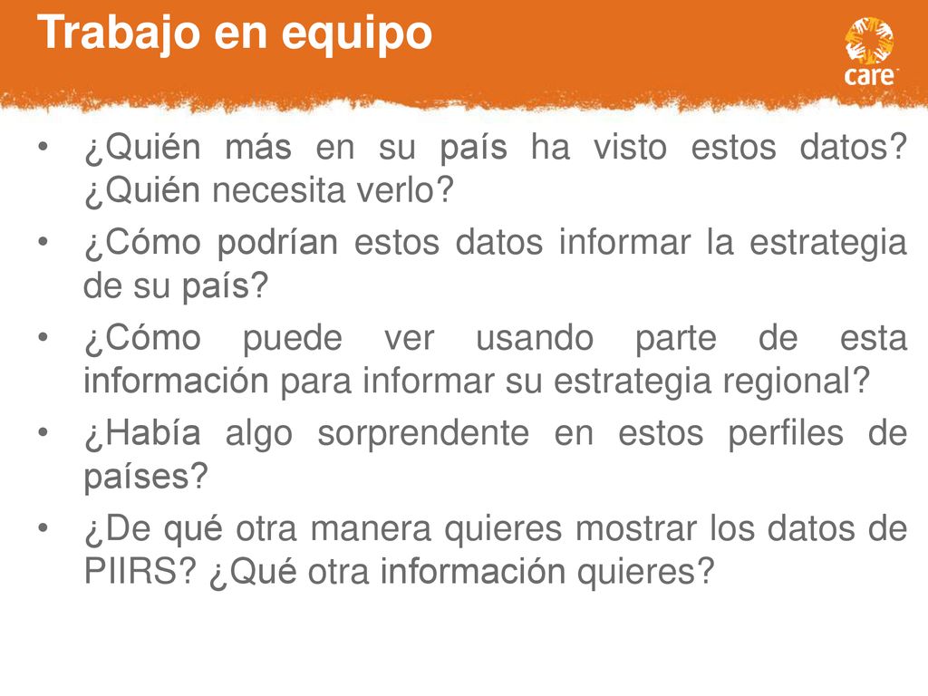 Trabajo en equipo ¿Quién más en su país ha visto estos datos ¿Quién necesita verlo ¿Cómo podrían estos datos informar la estrategia de su país