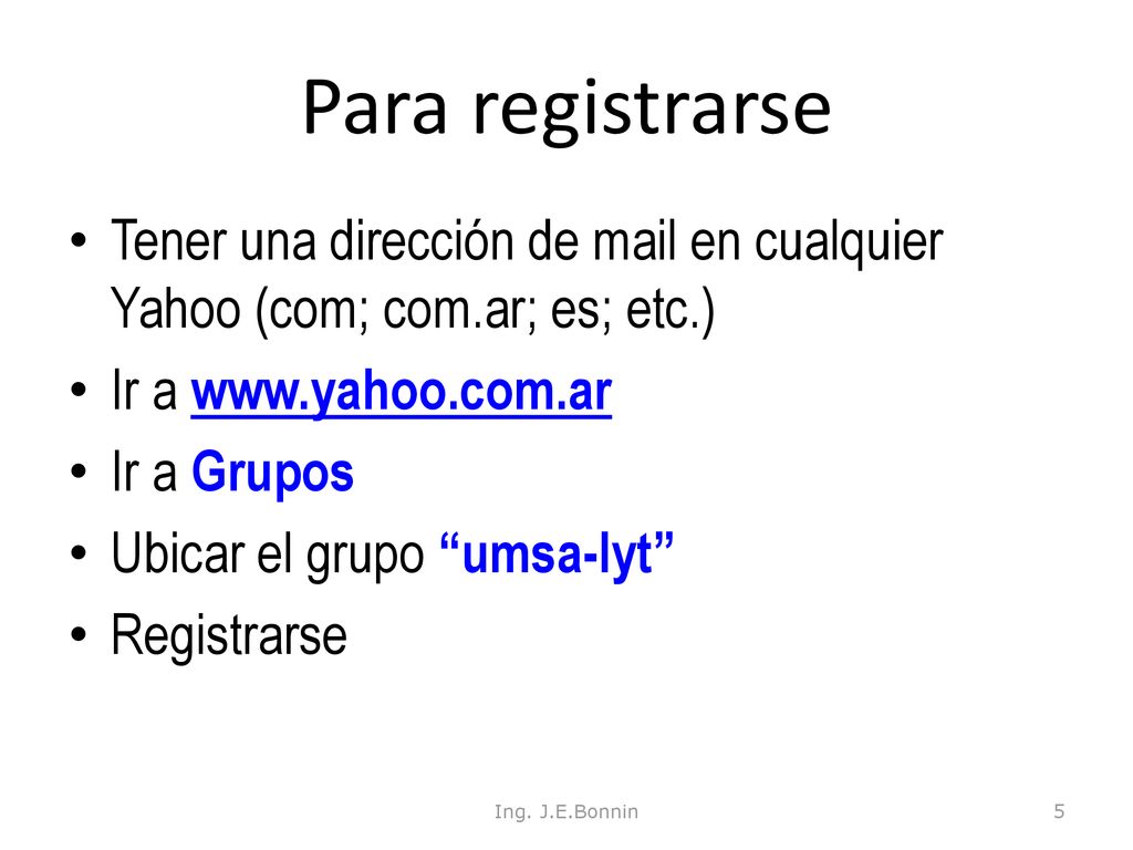 Para registrarse Tener una dirección de mail en cualquier Yahoo (com; com.ar; es; etc.) Ir a
