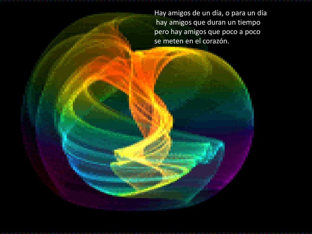 Hay amigos de un día, o para un día hay amigos que duran un tiempo pero hay amigos que poco a poco se meten en el corazón.