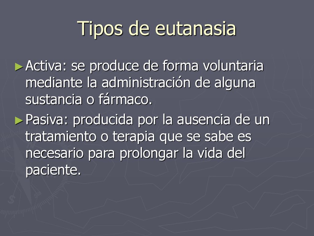 Tipos de eutanasia Activa: se produce de forma voluntaria mediante la administración de alguna sustancia o fármaco.