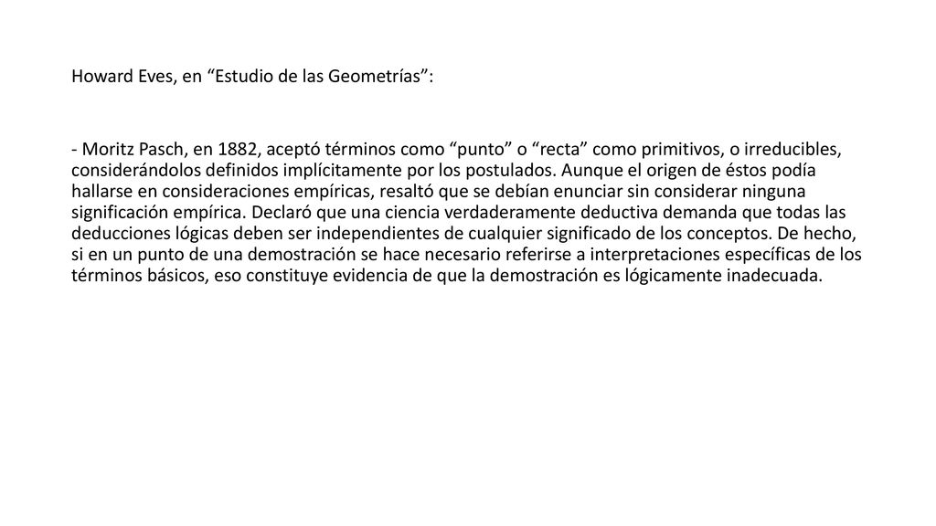 Howard Eves, en Estudio de las Geometrías : - Moritz Pasch, en 1882, aceptó términos como punto o recta como primitivos, o irreducibles, considerándolos definidos implícitamente por los postulados.