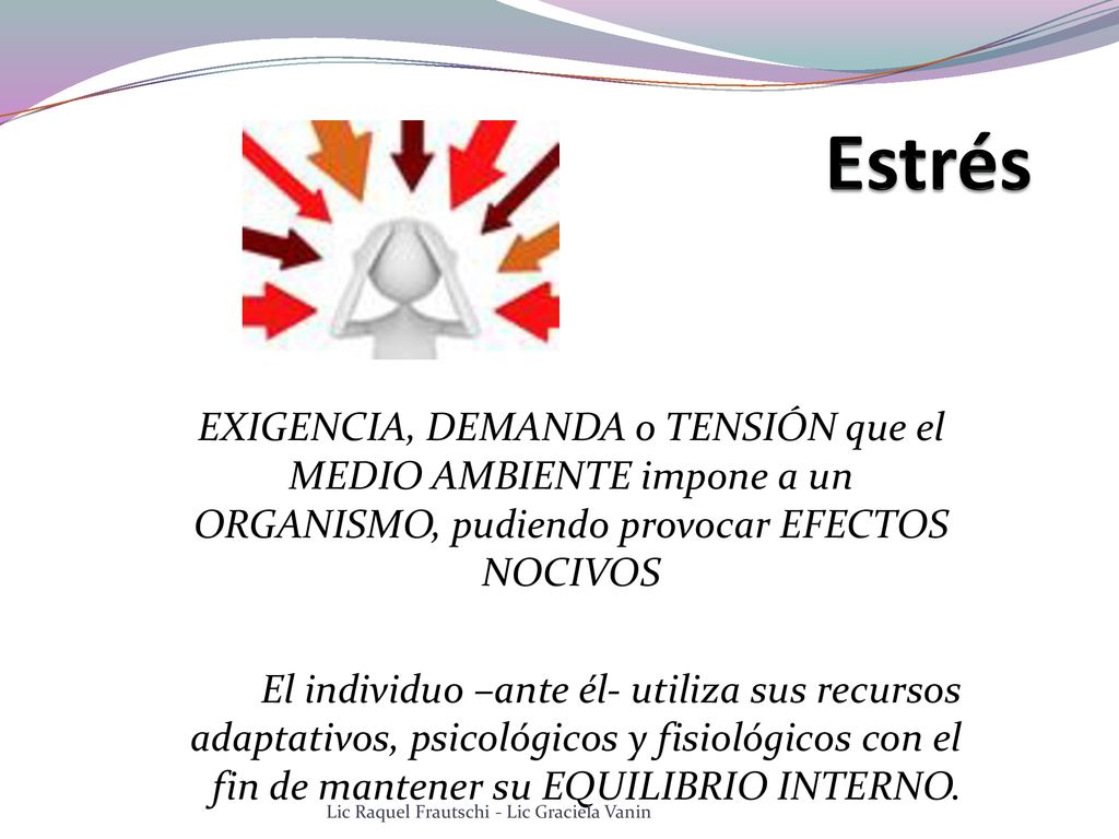 Estrés EXIGENCIA, DEMANDA o TENSIÓN que el MEDIO AMBIENTE impone a un ORGANISMO, pudiendo provocar EFECTOS NOCIVOS.
