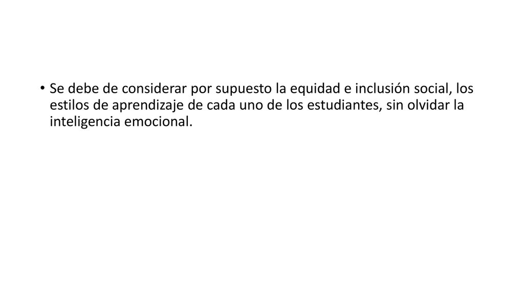 Se debe de considerar por supuesto la equidad e inclusión social, los estilos de aprendizaje de cada uno de los estudiantes, sin olvidar la inteligencia emocional.