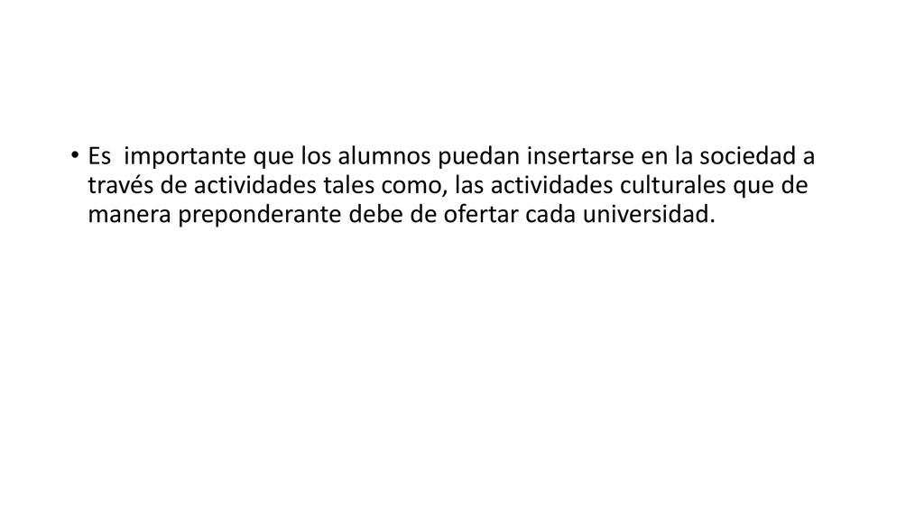 Es importante que los alumnos puedan insertarse en la sociedad a través de actividades tales como, las actividades culturales que de manera preponderante debe de ofertar cada universidad.