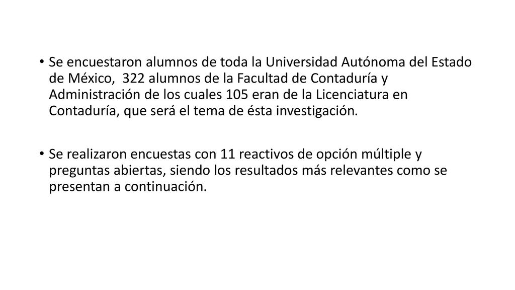 Se encuestaron alumnos de toda la Universidad Autónoma del Estado de México, 322 alumnos de la Facultad de Contaduría y Administración de los cuales 105 eran de la Licenciatura en Contaduría, que será el tema de ésta investigación.