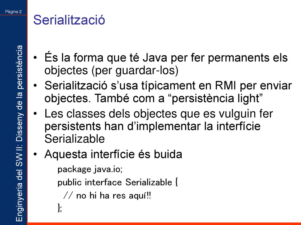 Serialització És la forma que té Java per fer permanents els objectes (per guardar-los)