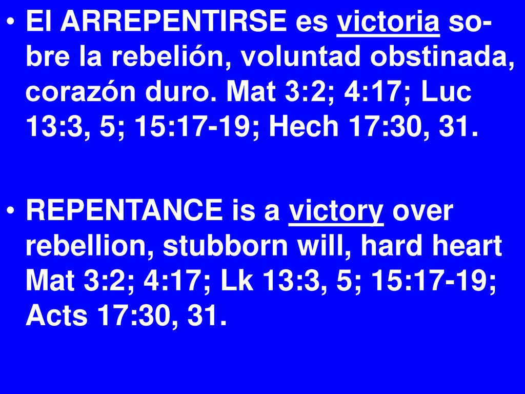El ARREPENTIRSE es victoria so-bre la rebelión, voluntad obstinada, corazón duro. Mat 3:2; 4:17; Luc 13:3, 5; 15:17-19; Hech 17:30, 31.
