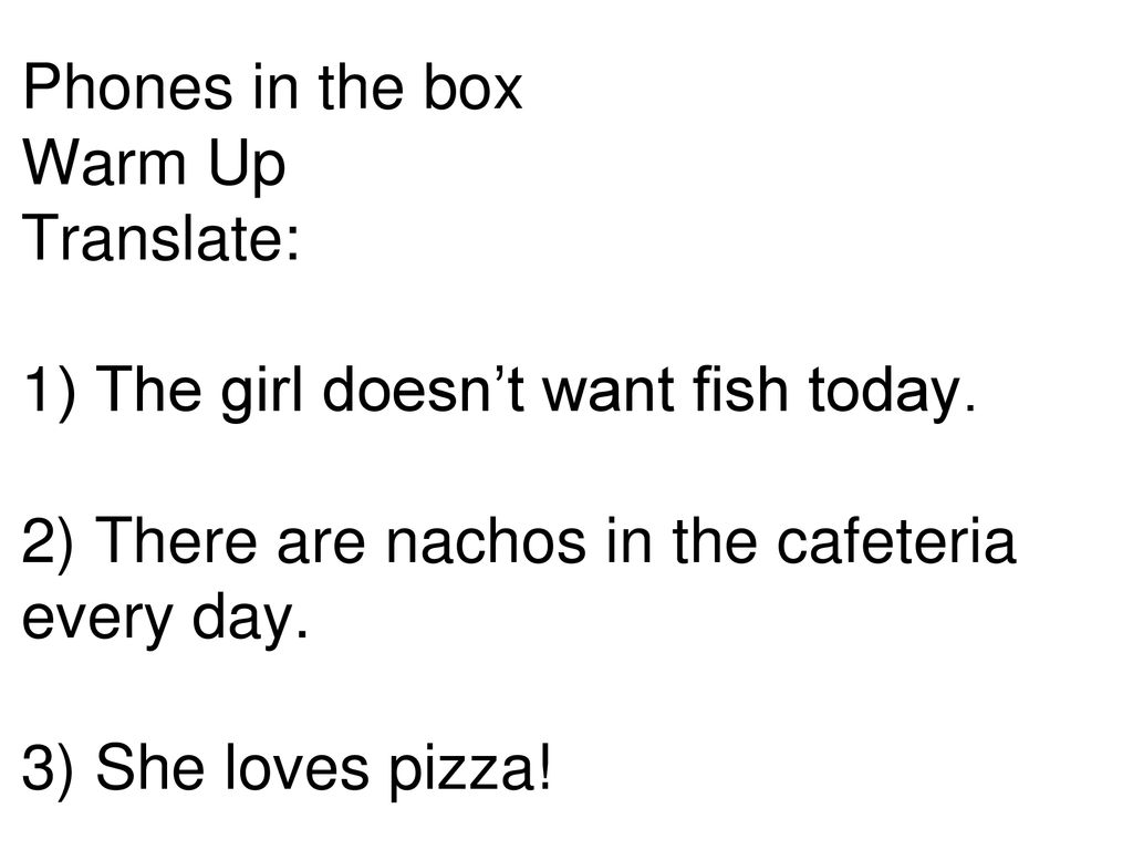 Phones in the box Warm Up Translate: 1) The girl doesn’t want fish today.