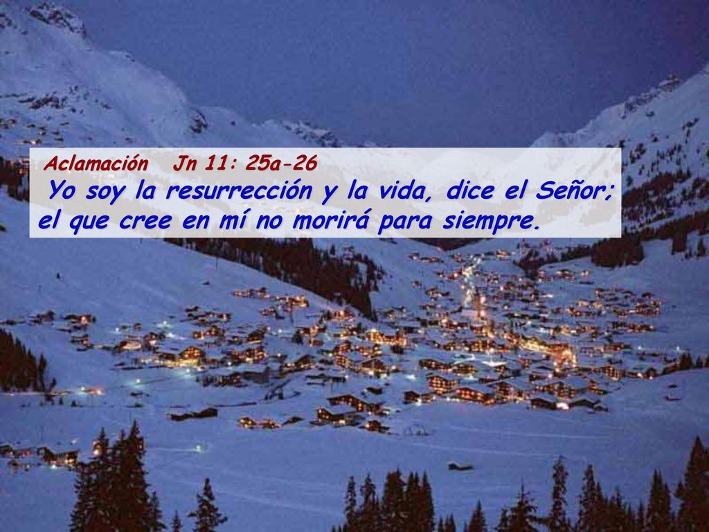 Aclamación Jn 11: 25a-26 Yo soy la resurrección y la vida, dice el Señor; el que cree en mí no morirá para siempre.
