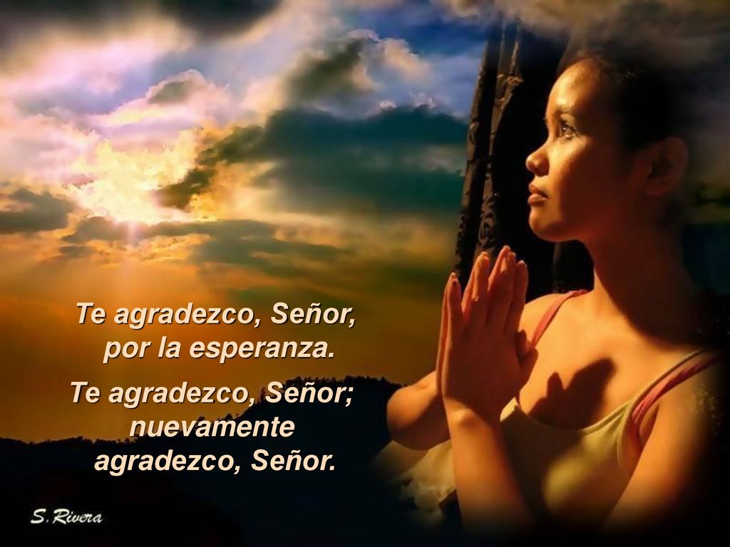 Te agradezco, Señor, por la esperanza. Te agradezco, Señor; nuevamente agradezco, Señor.