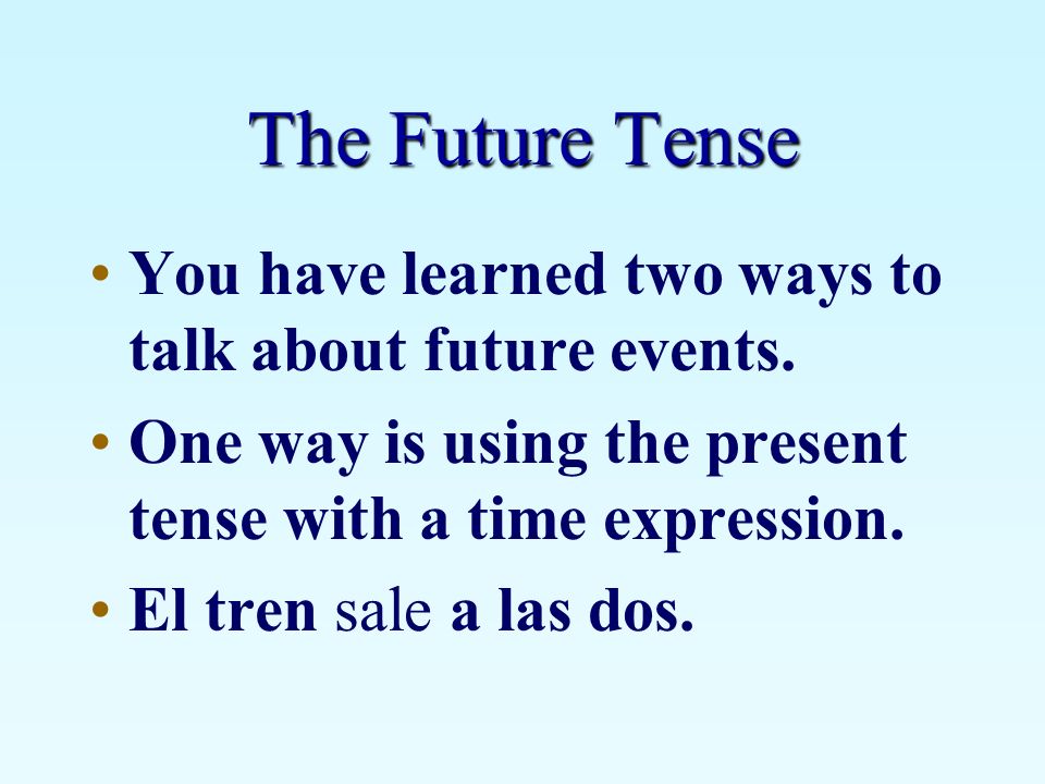 The Future Tense You have learned two ways to talk about future events. One way is using the present tense with a time expression.