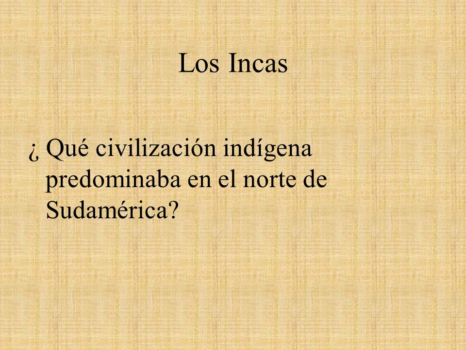 Los Incas ¿ Qué civilización indígena predominaba en el norte de Sudamérica