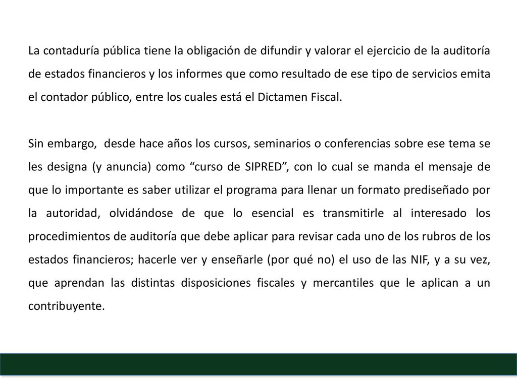 La contaduría pública tiene la obligación de difundir y valorar el ejercicio de la auditoría de estados financieros y los informes que como resultado de ese tipo de servicios emita el contador público, entre los cuales está el Dictamen Fiscal.