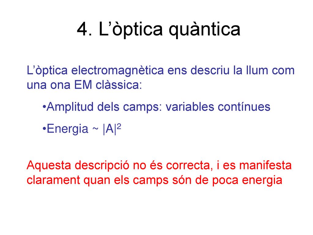 4. L’òptica quàntica L’òptica electromagnètica ens descriu la llum com una ona EM clàssica: Amplitud dels camps: variables contínues.