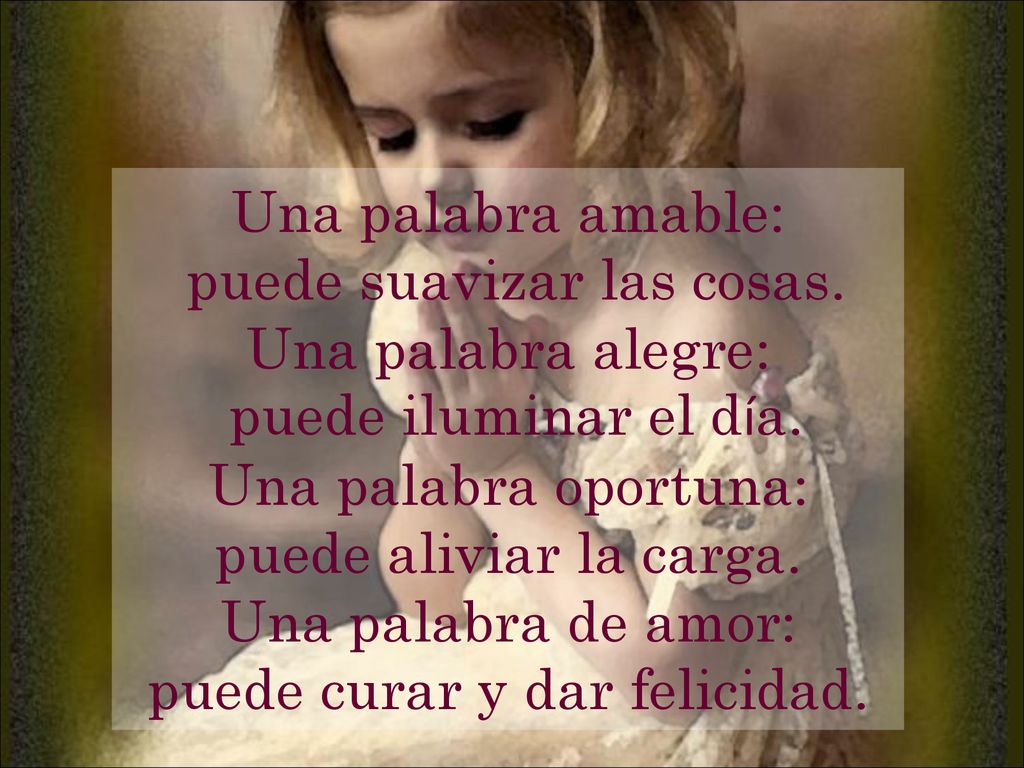 puede suavizar las cosas. Una palabra alegre: puede iluminar el día.