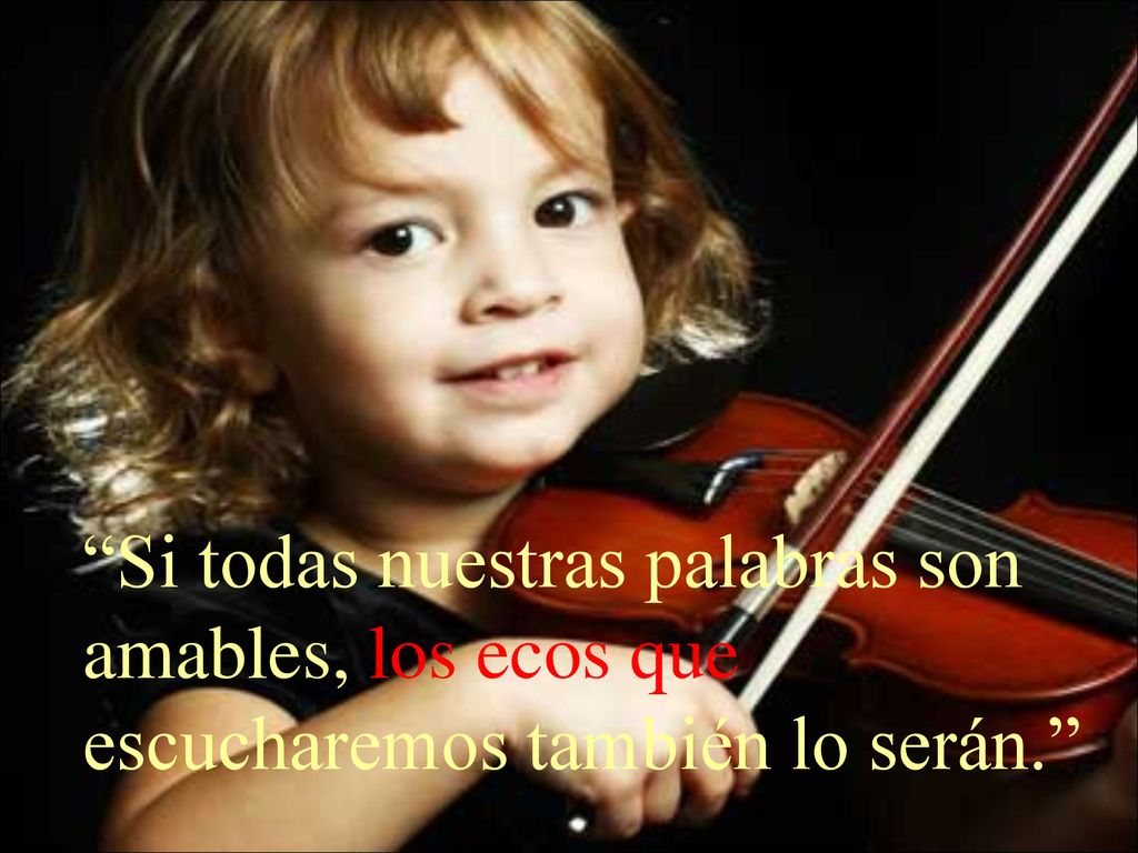 Si todas nuestras palabras son amables, los ecos que escucharemos también lo serán.