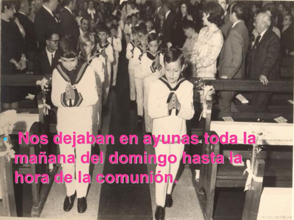 Nos dejaban en ayunas toda la mañana del domingo hasta la hora de la comunión.