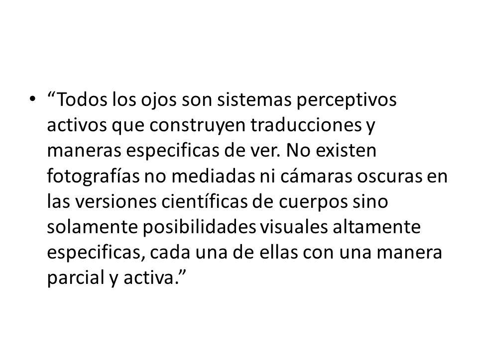 Todos los ojos son sistemas perceptivos activos que construyen traducciones y maneras especificas de ver.