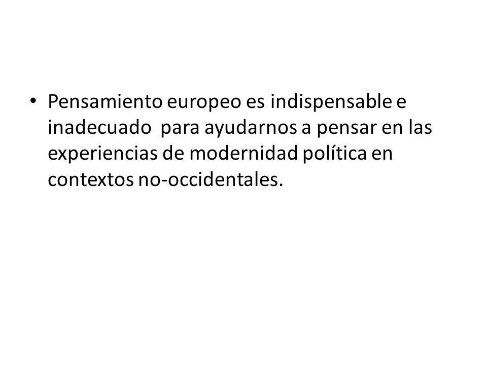 Pensamiento europeo es indispensable e inadecuado para ayudarnos a pensar en las experiencias de modernidad política en contextos no-occidentales.