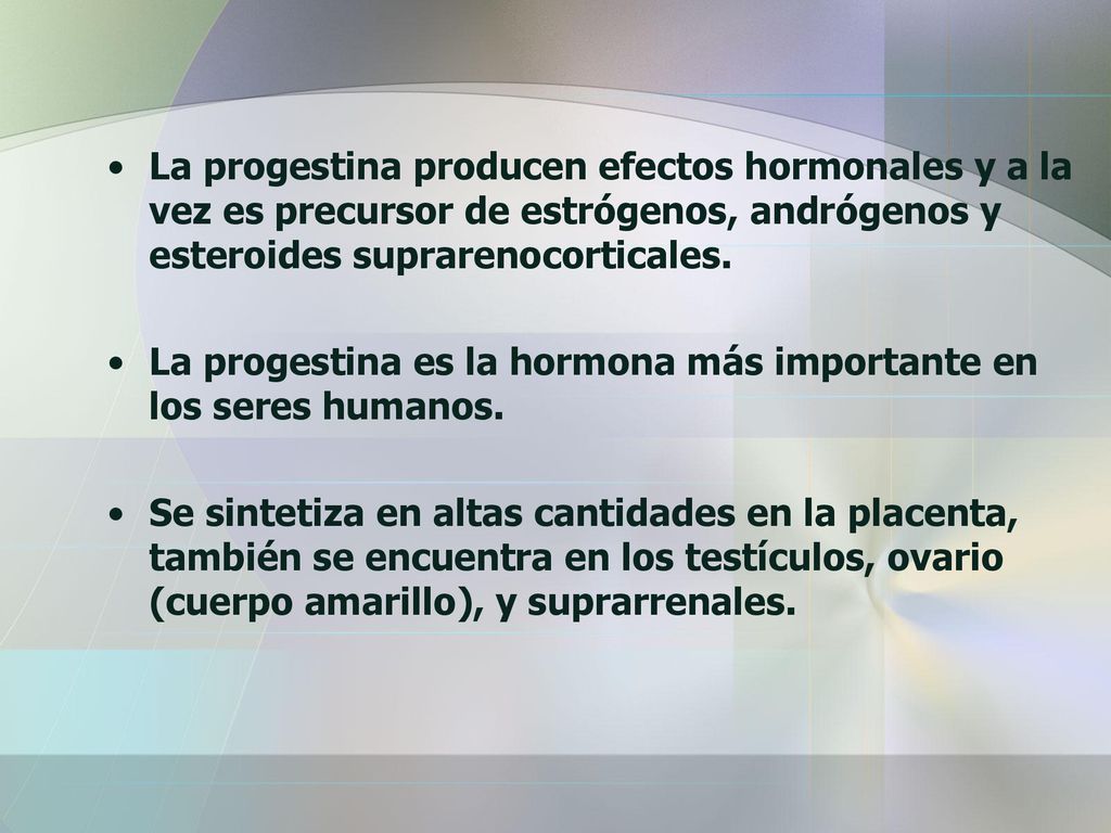La progestina producen efectos hormonales y a la vez es precursor de estrógenos, andrógenos y esteroides suprarenocorticales.